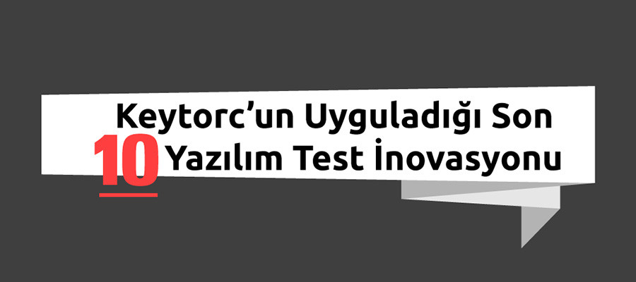 Keytorc’un Uyguladığı Son 10 Yazılım Test İnovasyonu [İNFOGRAFİK]